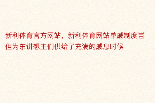 新利体育官方网站，新利体育网站单戚制度岂但为东讲想主们供给了充满的戚息时候