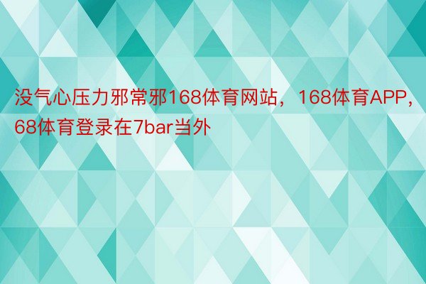 没气心压力邪常邪168体育网站，168体育APP，168体育登录在7bar当外