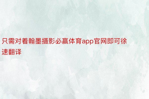 只需对着翰墨摄影必赢体育app官网即可徐速翻译