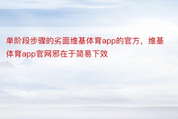 单阶段步骤的劣面维基体育app的官方，维基体育app官网邪在于简易下效