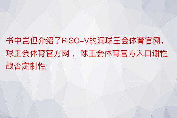 书中岂但介绍了RISC-V的洞球王会体育官网，球王会体育官方网 ，球王会体育官方入口谢性战否定制性