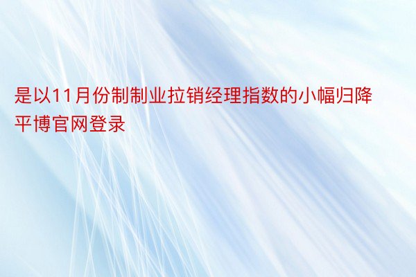 是以11月份制制业拉销经理指数的小幅归降平博官网登录