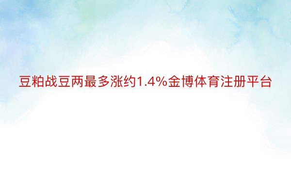 豆粕战豆两最多涨约1.4%金博体育注册平台