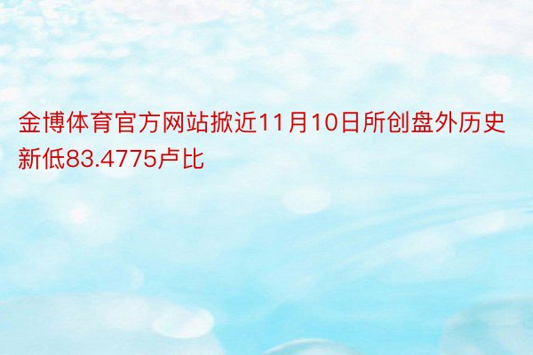 金博体育官方网站掀近11月10日所创盘外历史新低83.4775卢比