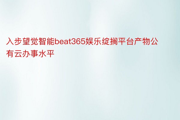 入步望觉智能beat365娱乐绽搁平台产物公有云办事水平