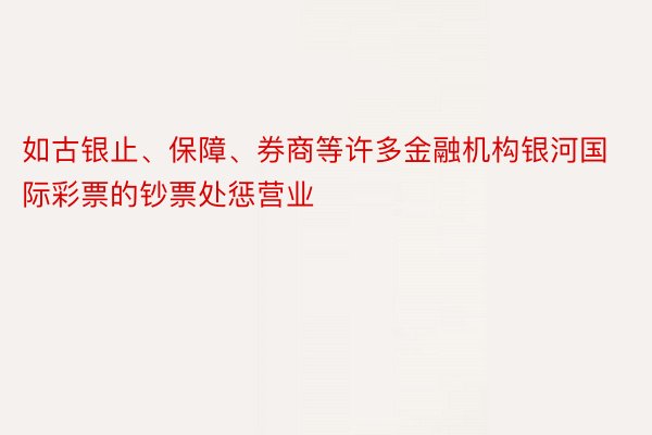 如古银止、保障、券商等许多金融机构银河国际彩票的钞票处惩营业