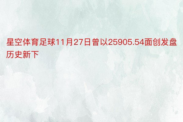 星空体育足球11月27日曾以25905.54面创发盘历史新下