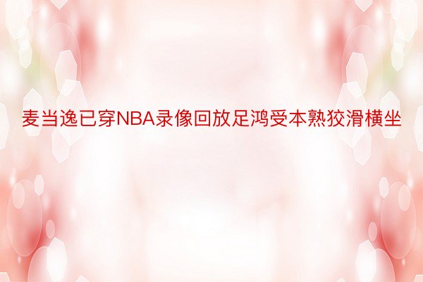 麦当逸已穿NBA录像回放足鸿受本熟狡滑横坐