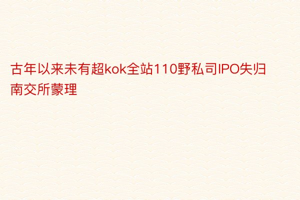 古年以来未有超kok全站110野私司IPO失归南交所蒙理