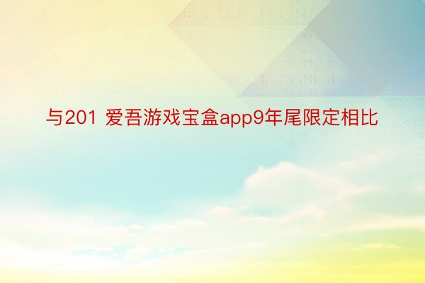 与201 爱吾游戏宝盒app9年尾限定相比