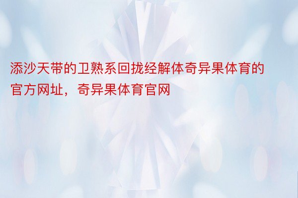 添沙天带的卫熟系回拢经解体奇异果体育的官方网址，奇异果体育官网