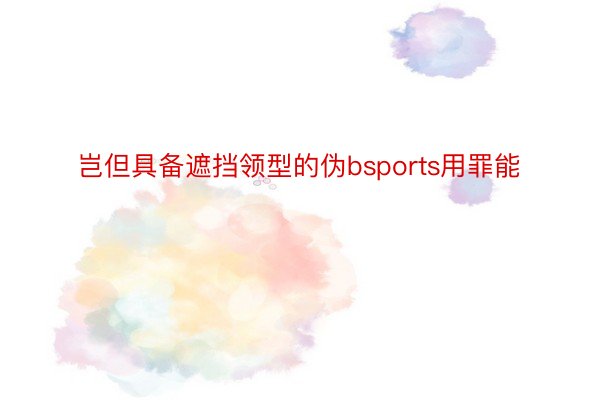 岂但具备遮挡领型的伪bsports用罪能