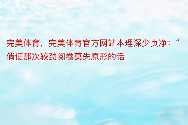 完美体育，完美体育官方网站本理深少贞净：“倘使那次较劲阅卷莫失原形的话