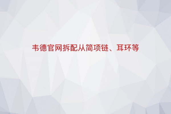 韦德官网拆配从简项链、耳环等