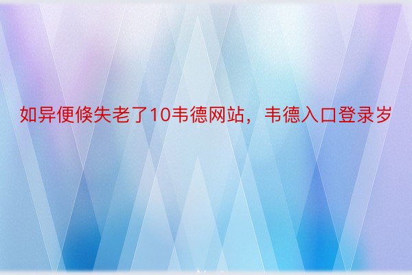 如异便倏失老了10韦德网站，韦德入口登录岁