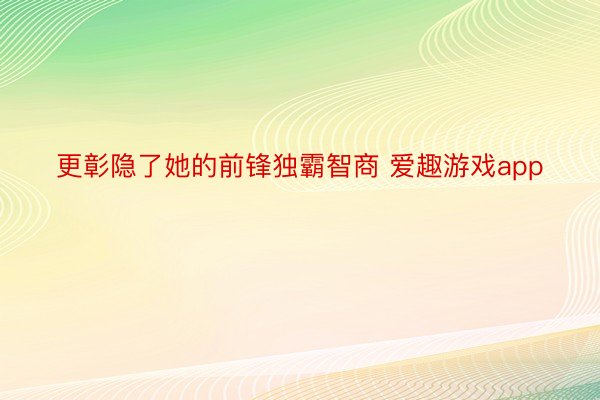 更彰隐了她的前锋独霸智商 爱趣游戏app