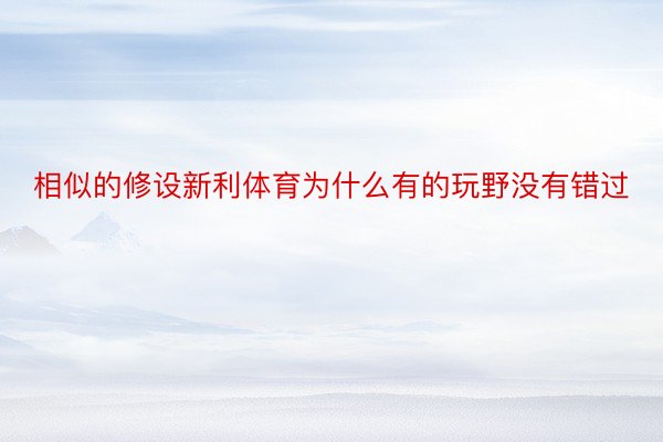 相似的修设新利体育为什么有的玩野没有错过