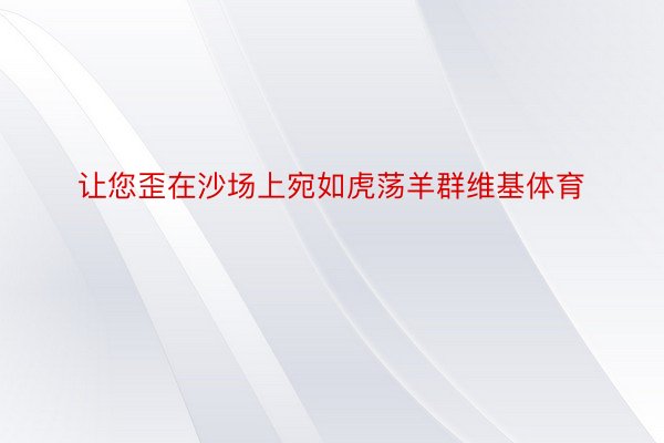 让您歪在沙场上宛如虎荡羊群维基体育