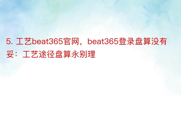 5. 工艺beat365官网，beat365登录盘算没有妥：工艺途径盘算永别理