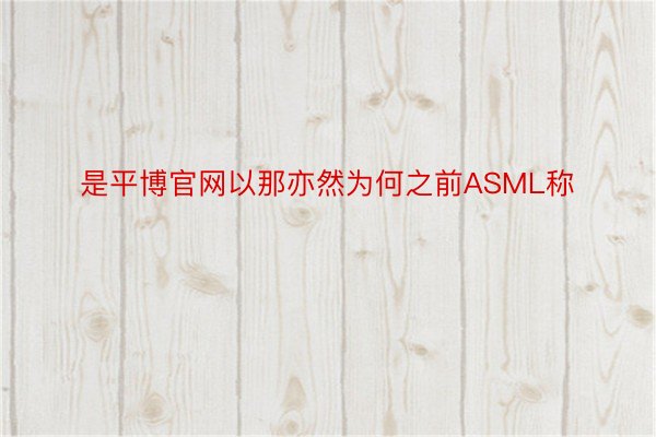 是平博官网以那亦然为何之前ASML称