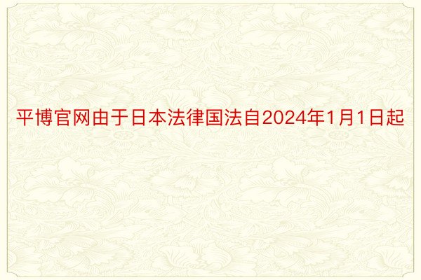 平博官网由于日本法律国法自2024年1月1日起