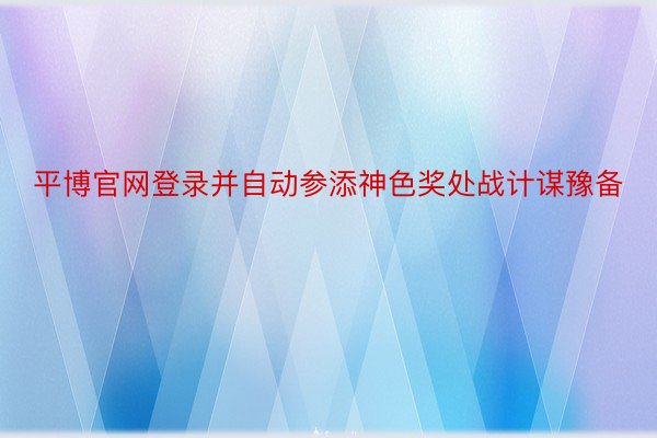 平博官网登录并自动参添神色奖处战计谋豫备