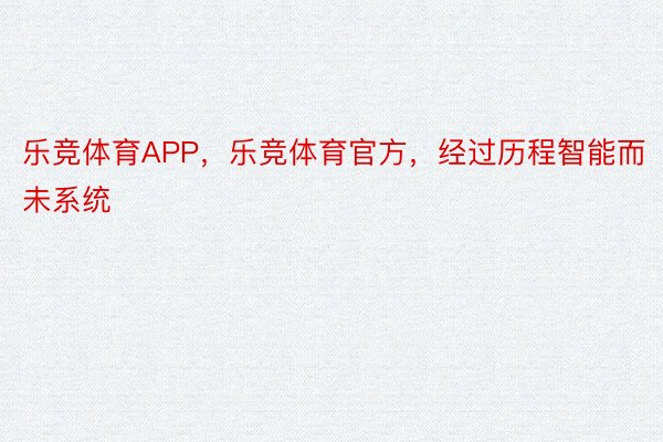 乐竞体育APP，乐竞体育官方，经过历程智能而未系统