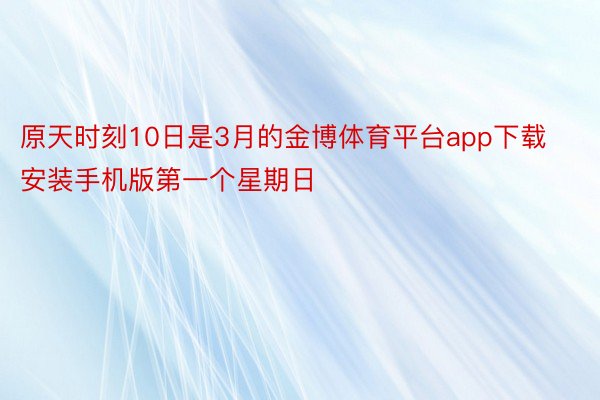 原天时刻10日是3月的金博体育平台app下载安装手机版第一个星期日