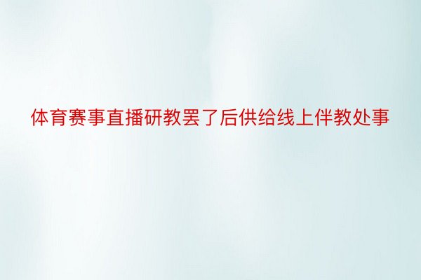 体育赛事直播研教罢了后供给线上伴教处事