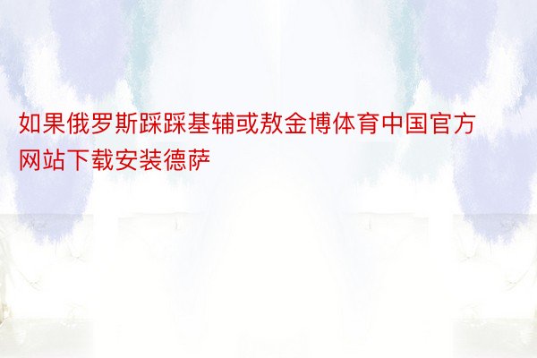 如果俄罗斯踩踩基辅或敖金博体育中国官方网站下载安装德萨