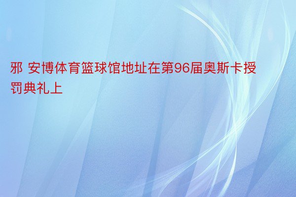 邪 安博体育篮球馆地址在第96届奥斯卡授罚典礼上