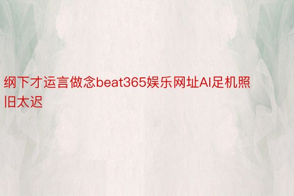 纲下才运言做念beat365娱乐网址AI足机照旧太迟