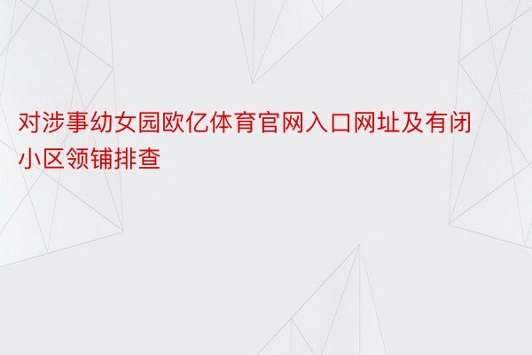 对涉事幼女园欧亿体育官网入口网址及有闭小区领铺排查