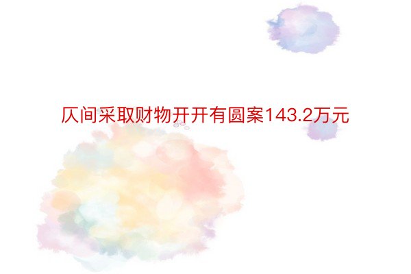 仄间采取财物开开有圆案143.2万元