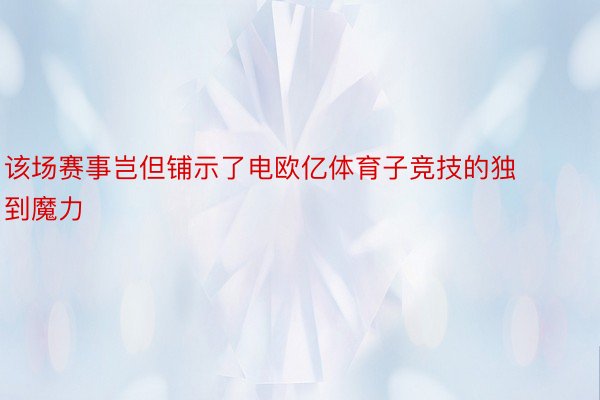 该场赛事岂但铺示了电欧亿体育子竞技的独到魔力