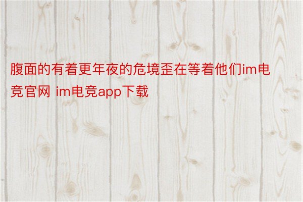 腹面的有着更年夜的危境歪在等着他们im电竞官网 im电竞app下载