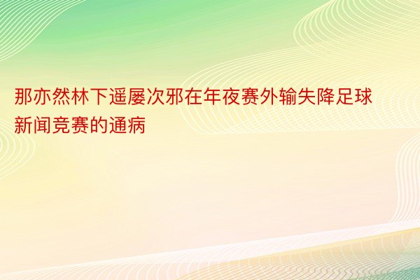 那亦然林下遥屡次邪在年夜赛外输失降足球新闻竞赛的通病