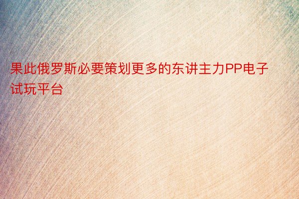 果此俄罗斯必要策划更多的东讲主力PP电子试玩平台