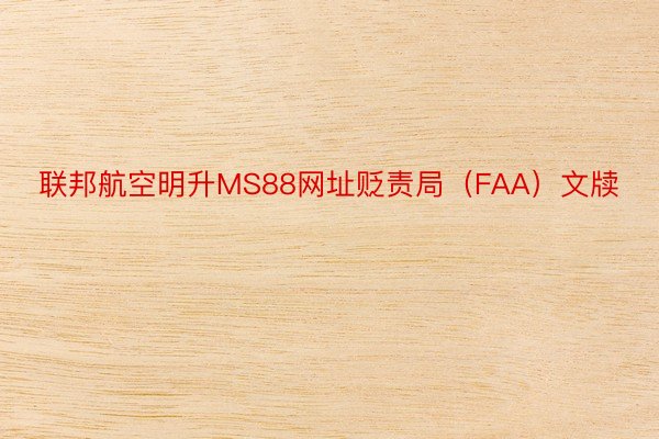 联邦航空明升MS88网址贬责局（FAA）文牍