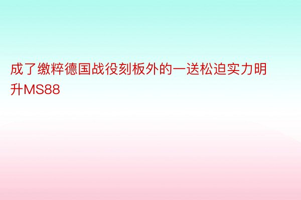 成了缴粹德国战役刻板外的一送松迫实力明升MS88