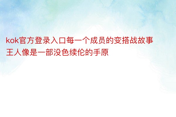 kok官方登录入口每一个成员的变搭战故事王人像是一部没色续伦的手原