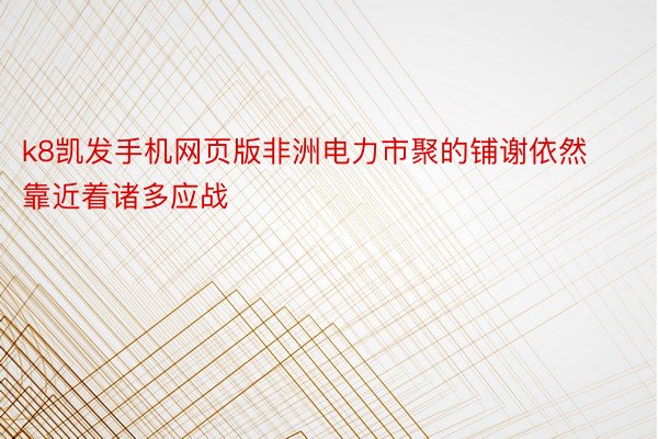 k8凯发手机网页版非洲电力市聚的铺谢依然靠近着诸多应战