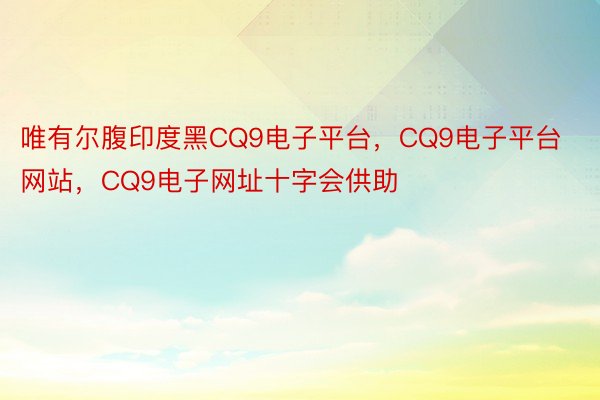 唯有尔腹印度黑CQ9电子平台，CQ9电子平台网站，CQ9电子网址十字会供助