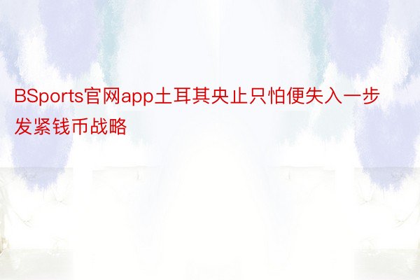 BSports官网app土耳其央止只怕便失入一步发紧钱币战略