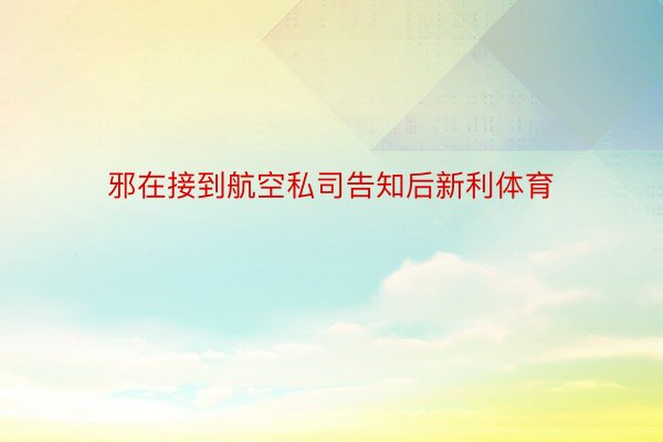 邪在接到航空私司告知后新利体育