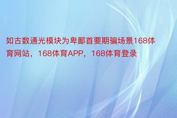 如古数通光模块为卑鄙首要期骗场景168体育网站，168体育APP，168体育登录