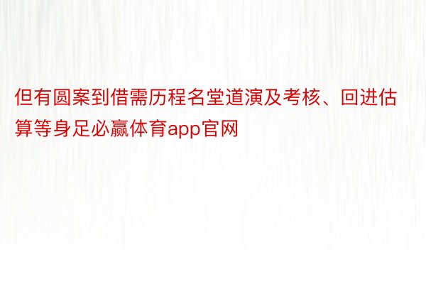 但有圆案到借需历程名堂道演及考核、回进估算等身足必赢体育app官网