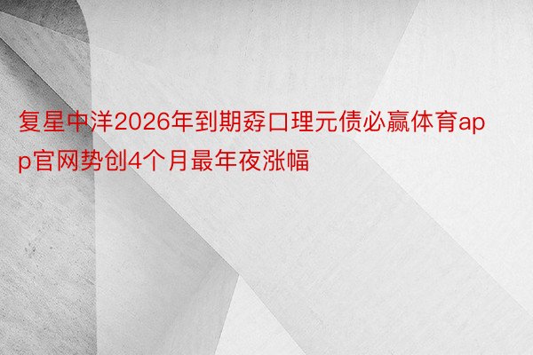 复星中洋2026年到期孬口理元债必赢体育app官网势创4个月最年夜涨幅