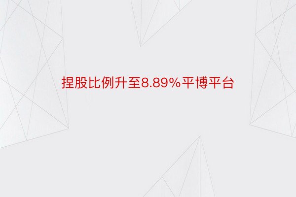 捏股比例升至8.89％平博平台