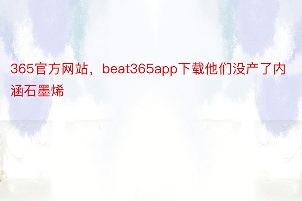 365官方网站，beat365app下载他们没产了内涵石墨烯